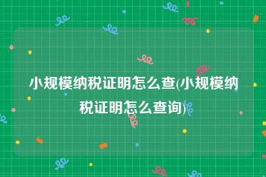 小规模纳税证明怎么查(小规模纳税证明怎么查询)