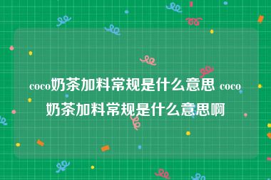 coco奶茶加料常规是什么意思 coco奶茶加料常规是什么意思啊