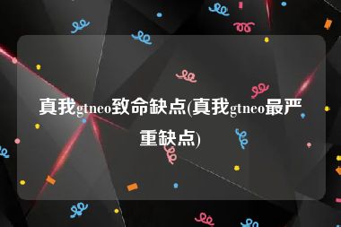 真我gtneo致命缺点(真我gtneo最严重缺点)