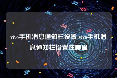 vivo手机消息通知栏设置 vivo手机消息通知栏设置在哪里