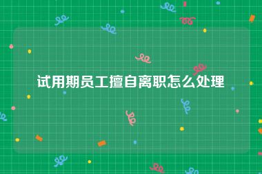 试用期员工擅自离职怎么处理