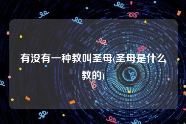 有没有一种教叫圣母(圣母是什么教的)