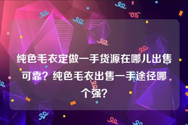 纯色毛衣定做一手货源在哪儿出售可靠？纯色毛衣出售一手途径哪个强？