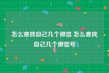 怎么查找自己几个微信 怎么查找自己几个微信号