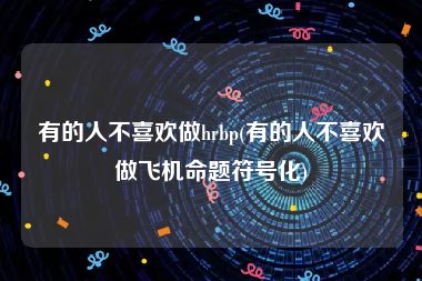 有的人不喜欢做hrbp(有的人不喜欢做飞机命题符号化)