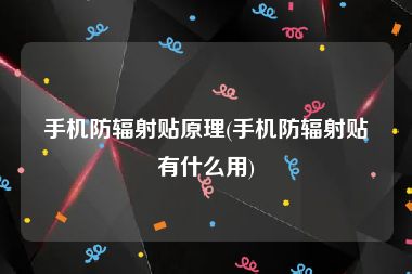 手机防辐射贴原理(手机防辐射贴有什么用)