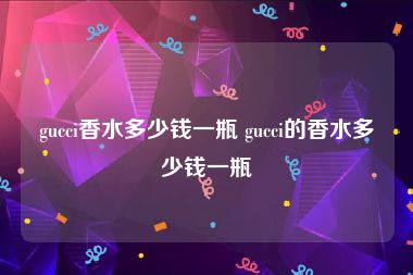 gucci香水多少钱一瓶 gucci的香水多少钱一瓶