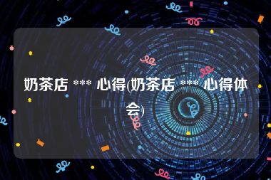 奶茶店 *** 心得(奶茶店 *** 心得体会)
