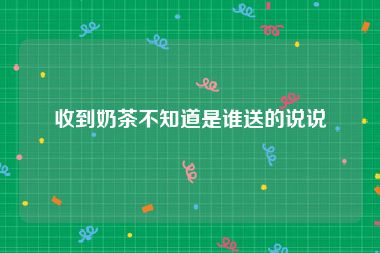 收到奶茶不知道是谁送的说说
