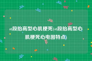 st段抬高型心肌梗死(st段抬高型心肌梗死心电图特点)