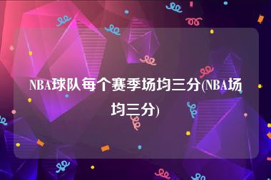 NBA球队每个赛季场均三分(NBA场均三分)