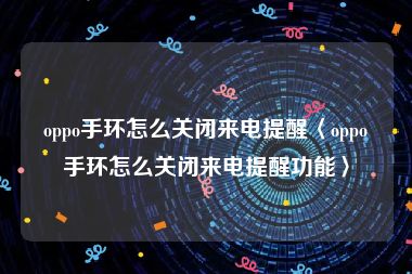 oppo手环怎么关闭来电提醒〈oppo手环怎么关闭来电提醒功能〉