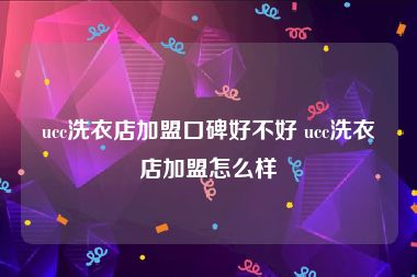 ucc洗衣店加盟口碑好不好 ucc洗衣店加盟怎么样
