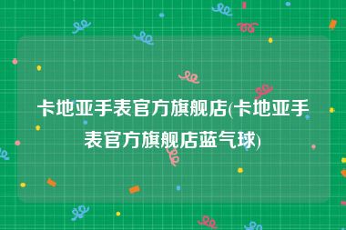 卡地亚手表官方旗舰店(卡地亚手表官方旗舰店蓝气球)