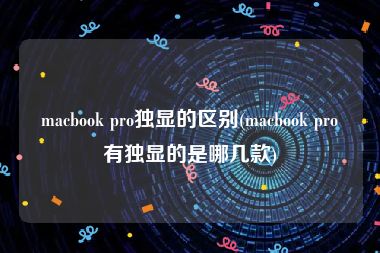 macbook pro独显的区别(macbook pro有独显的是哪几款)