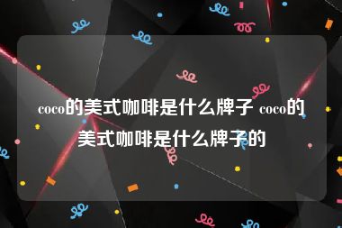 coco的美式咖啡是什么牌子 coco的美式咖啡是什么牌子的