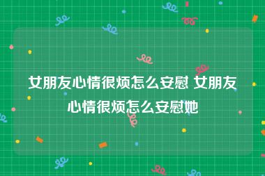 女朋友心情很烦怎么安慰 女朋友心情很烦怎么安慰她