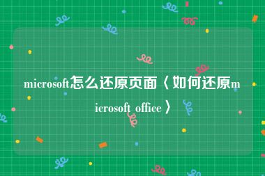 microsoft怎么还原页面〈如何还原microsoft office〉