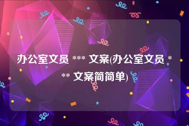 办公室文员 *** 文案(办公室文员 *** 文案简简单)