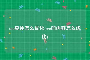 seo具体怎么优化(seo的内容怎么优化)