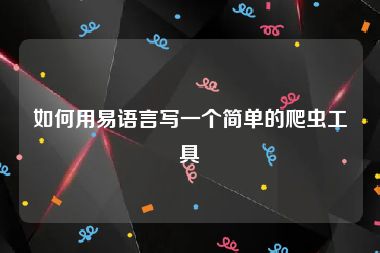 如何用易语言写一个简单的爬虫工具