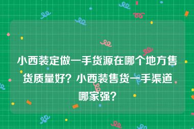 小西装定做一手货源在哪个地方售货质量好？小西装售货一手渠道哪家强？