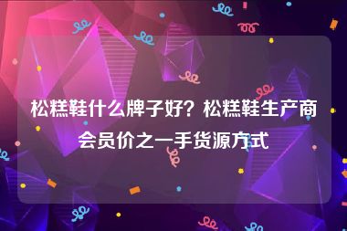 松糕鞋什么牌子好？松糕鞋生产商会员价之一手货源方式