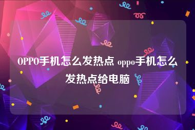 OPPO手机怎么发热点 oppo手机怎么发热点给电脑