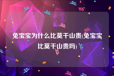 兔宝宝为什么比莫干山贵(兔宝宝比莫干山贵吗)