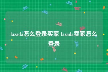 lazada怎么登录买家 lazada卖家怎么登录