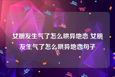 女朋友生气了怎么哄异地恋 女朋友生气了怎么哄异地恋句子