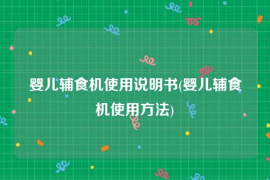 婴儿辅食机使用说明书(婴儿辅食机使用方法)