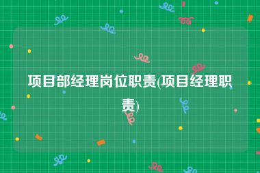 项目部经理岗位职责(项目经理职责)