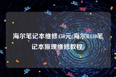 海尔笔记本维修450元(海尔R410笔记本原理维修教程)