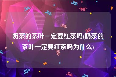 奶茶的茶叶一定要红茶吗(奶茶的茶叶一定要红茶吗为什么)
