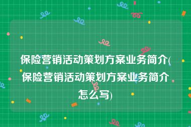 保险营销活动策划方案业务简介(保险营销活动策划方案业务简介怎么写)