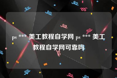 ps *** 美工教程自学网 ps *** 美工教程自学网可靠吗