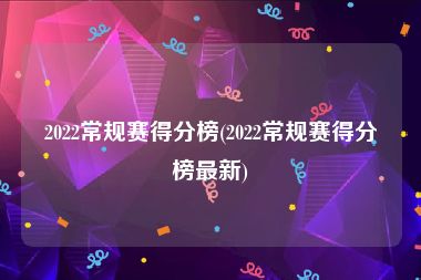 2022常规赛得分榜(2022常规赛得分榜最新)