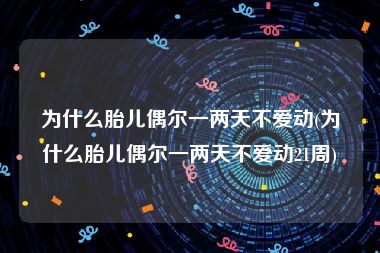 为什么胎儿偶尔一两天不爱动(为什么胎儿偶尔一两天不爱动21周)