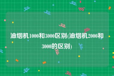 油烟机1000和3000区别(油烟机2000和3000的区别)