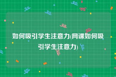 如何吸引学生注意力(网课如何吸引学生注意力)
