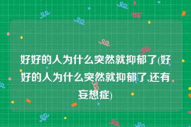 好好的人为什么突然就抑郁了(好好的人为什么突然就抑郁了,还有妄想症)