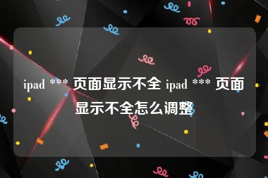 ipad *** 页面显示不全 ipad *** 页面显示不全怎么调整