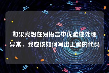 如果我想在易语言中优雅地处理异常，我应该如何写出正确的代码