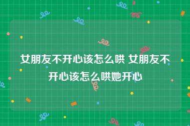 女朋友不开心该怎么哄 女朋友不开心该怎么哄她开心
