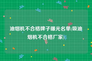 油烟机不合格牌子曝光名单(吸油烟机不合格厂家)