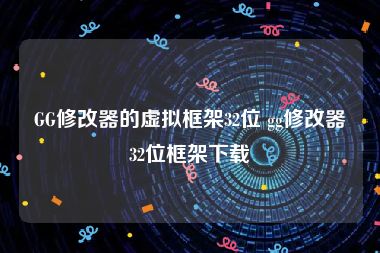 GG修改器的虚拟框架32位 gg修改器32位框架下载