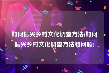 如何振兴乡村文化调查方法(如何振兴乡村文化调查方法和问题)