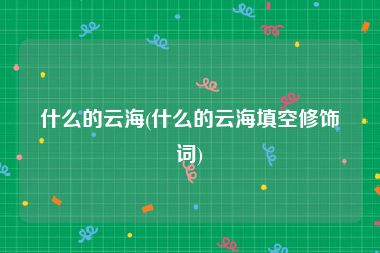 什么的云海(什么的云海填空修饰词)