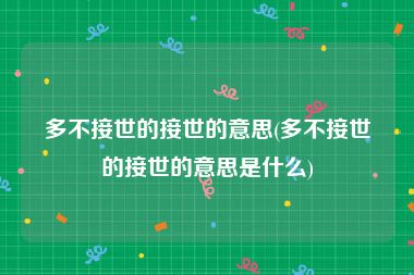 多不接世的接世的意思(多不接世的接世的意思是什么)